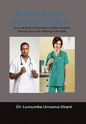 Preventive Therapy in Complimentary Medicine: Volume I To liberate Humankind from the pain and furffering of synthetic and chemicalized medications by Ubani, Lumumba Umunna