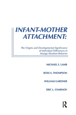 Infant-Mother Attachment: The Origins and Developmental Significance of Individual Differences in Strange Situation Behavior by Lamb, Michael E.