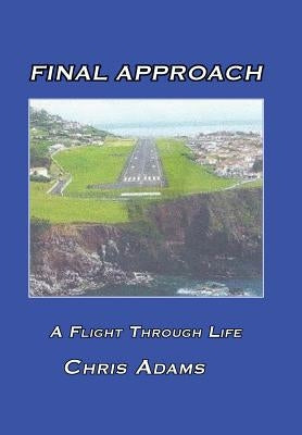Final Approach: A Flight Through Life by Adams, Chris