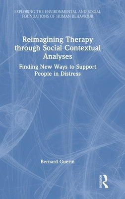 Reimagining Therapy Through Social Contextual Analyses: Finding New Ways to Support People in Distress by Guerin, Bernard