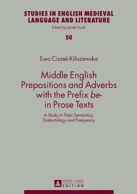 Middle English Prepositions and Adverbs with the Prefix «Be-» in Prose Texts: A Study in Their Semantics, Dialectology and Frequency by Fisiak, Jacek