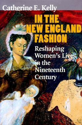 In the New England Fashion: Reshaping Womens' Lives in the Nineteenth Century by Kelly, Catherine E.
