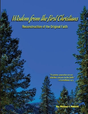 Wisdom from the First Christians: Reconstruction of the Original Faith by Malachi, Michael Y.