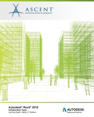 Autodesk Revit 2018: Collaboration Tools - Metric: Autodesk Authorized Publisher by Ascent -. Center for Technical Knowledge