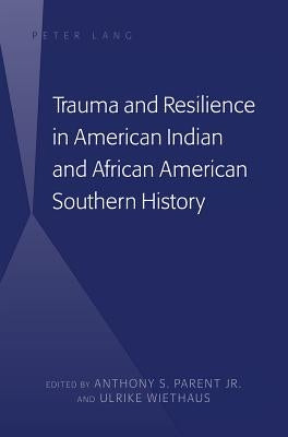 Trauma and Resilience in American Indian and African American Southern History by Parent, Anthony S.