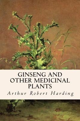 Ginseng and Other Medicinal Plants by Harding, Arthur Robert