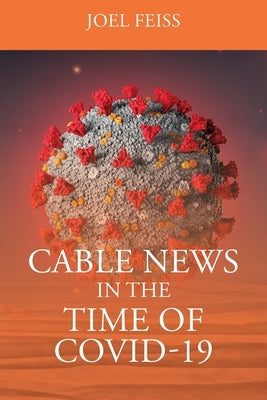 Cable News In The Time Of Covid-19 by Feiss, Joel