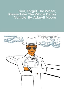 God Forget The Wheel Please Take The Whole Damn Vehicle by Moore, Adaryll