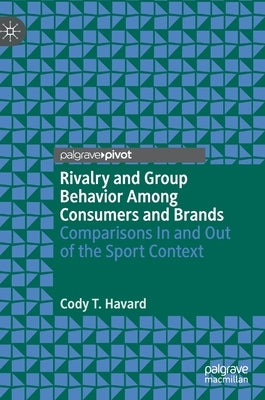 Rivalry and Group Behavior Among Consumers and Brands: Comparisons in and Out of the Sport Context by Havard, Cody T.