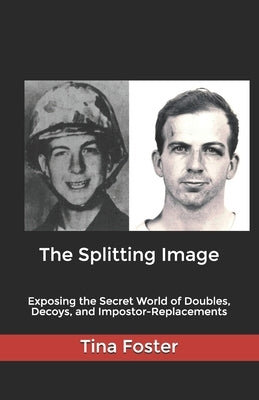 The Splitting Image: Exposing the Secret World of Doubles, Decoys, and Impostor-Replacements by Foster, Tina
