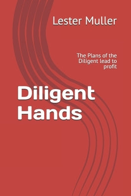 Diligent Hands: The Plans of the Diligent lead to profit by Muller, Lester