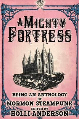 A Mighty Fortress: Being an Anthology of Mormon Steampunk by Anderson, Holli