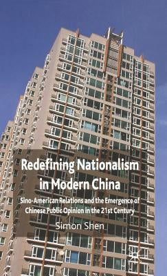 Redefining Nationalism in Modern China: Sino-American Relations and the Emergence of Chinese Public Opinion in the 21st Century by Shen, S.