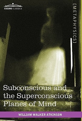 Subconscious and the Superconscious Planes of Mind by Atkinson, William Walker