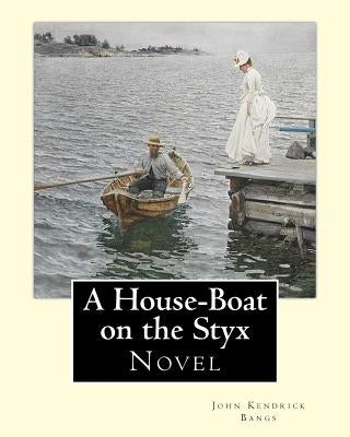 A House-Boat on the Styx By: John Kendrick Bangs: A House-Boat on the Styx is a fantasy novel written by John Kendrick Bangs in 1895.Illustrated By by Newell, Peter