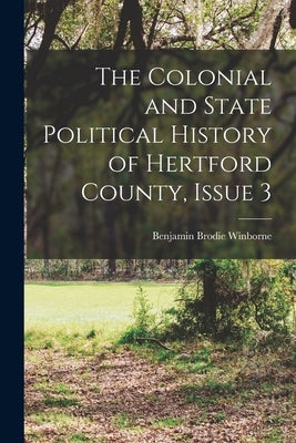 The Colonial and State Political History of Hertford County, Issue 3 by Winborne, Benjamin Brodie