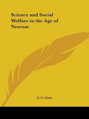 Science and Social Welfare in the Age of Newton by Clark, G. N.
