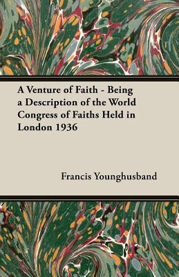 A Venture of Faith - Being a Description of the World Congress of Faiths Held in London 1936 by Younghusband, Francis
