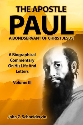 The Apostle Paul, A Bondservant Of Christ Jesus: A Biographical Commentary On His Life And Letters Volume III by Schneidervin, John C.