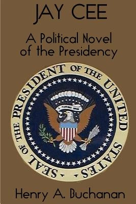 Jay Cee: A Political Novel of the Presidency by Buchanan, Henry a.