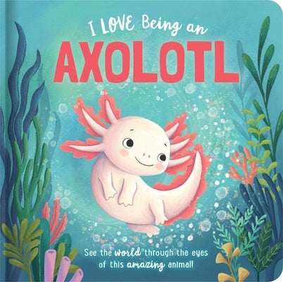 I Love Being an Axolotl: Padded Board Book: Picture Storybook by Bruce, Em