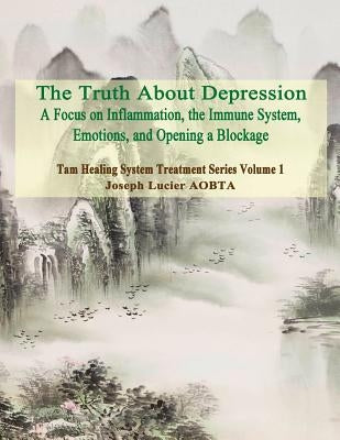 The Truth About Depression: Return to Balance - Focus on Inflammation, the Immune System and Opening a Blockage by Lucier Aobta, Joseph