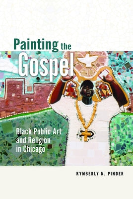 Painting the Gospel: Black Public Art and Religion in Chicago by Pinder, Kymberly N.