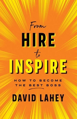 From Hire to Inspire: How to Become the Best Boss by Lahey, David