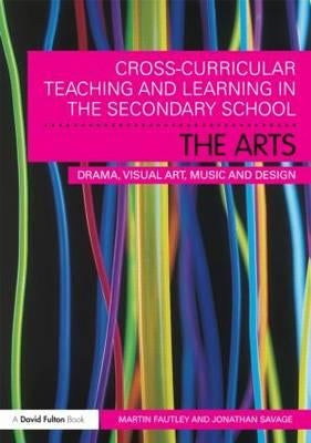 Cross-Curricular Teaching and Learning in the Secondary School... The Arts: Drama, Visual Art, Music and Design by Fautley, Martin
