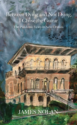 Between Dying and Not Dying, I Chose the Guitar: The Pandemic Years in New Orleans by 