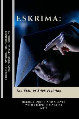 Eskrima: The Skill of Stick Fighting: Become Quick and Clever with Filipino Martial Arts by Fletcher, Thomas H.