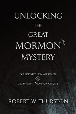 Unlocking the Great Mormon Mystery: A Radically New Approach to Deciphering Mormon Origins by Thurston, Robert
