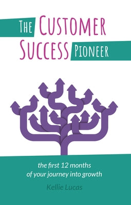 The Customer Success Pioneer: The first 12 months of your journey into growth by Lucas, Kellie