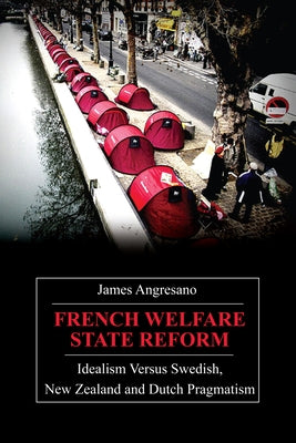 French Welfare State Reform: Idealism Versus Swedish, New Zealand and Dutch Pragmatism by Angresano, James