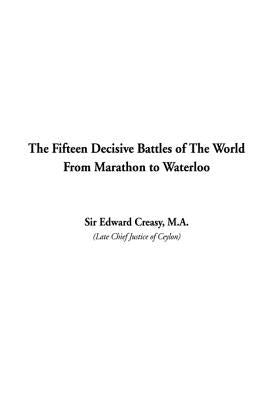 The Fifteen Decisive Battles of The World From Marathon to Waterloo by Creasy, Edward