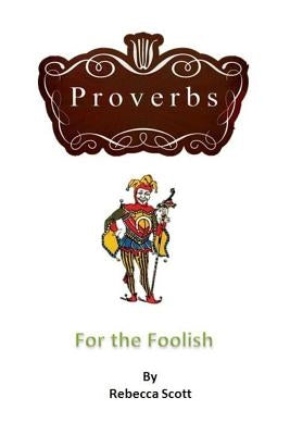 Proverbs for the Foolish by Scott, Rebecca