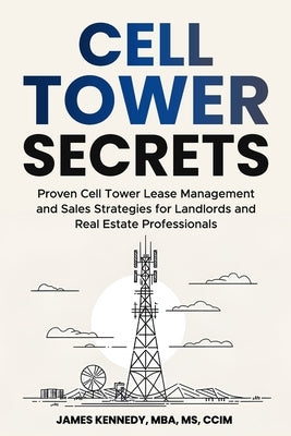 Cell Tower Secrets: Proven Cell Tower Lease Management and Sales Strategies for Landlords and Real Estate Professionals by Kennedy, James