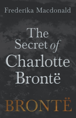 The Secret of Charlotte Brontë by MacDonald, Frederika