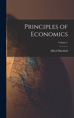 Principles of Economics; Volume 1 by Marshall, Alfred
