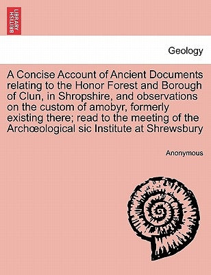 A Concise Account of Ancient Documents Relating to the Honor Forest and Borough of Clun, in Shropshire, and Observations on the Custom of Amobyr, Form by Anonymous