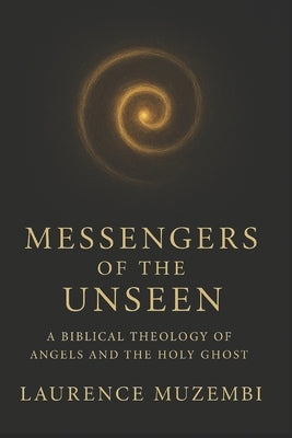 Messengers of the Unseen: A Biblical Theology of Angels and the Holy Ghost by Muzembi Th D., Laurence