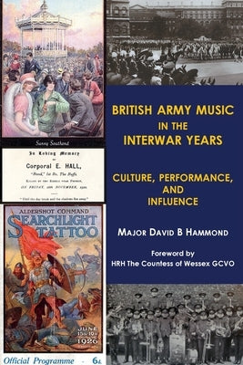 British Army Music in the Interwar Years: Culture, Performance and Influence by Hammond, Major David B.