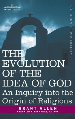 Evolution of the Idea of God: An Inquiry Into the Origin of Religions by Allen, Grant