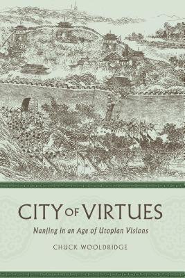 City of Virtues: Nanjing in an Age of Utopian Visions by Wooldridge, William