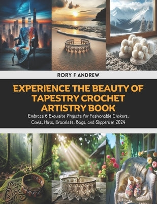 Experience the Beauty of Tapestry Crochet Artistry Book: Embrace 6 Exquisite Projects for Fashionable Chokers, Cowls, Hats, Bracelets, Bags, and Slipp by Andrew, Rory F.