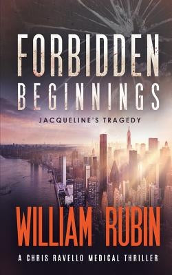 Forbidden Beginnings: Jacqueline's Tragedy: A Chris Ravello Medical Thriller (Book 1) by Rubin, William