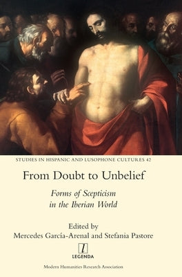 From Doubt to Unbelief: Forms of Scepticism in the Iberian World by García-Arenal, Mercedes