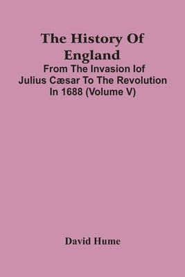 The History Of England: From The Invasion Iof Julius Cæsar To The Revolution In 1688 (Volume V) by Hume, David