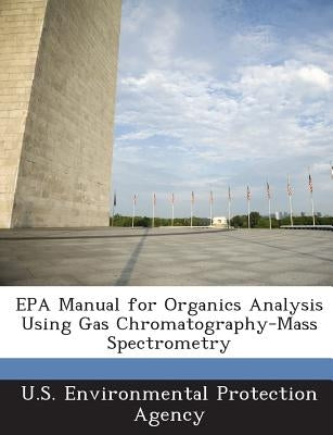 EPA Manual for Organics Analysis Using Gas Chromatography-Mass Spectrometry by U S Environmental Protection Agency