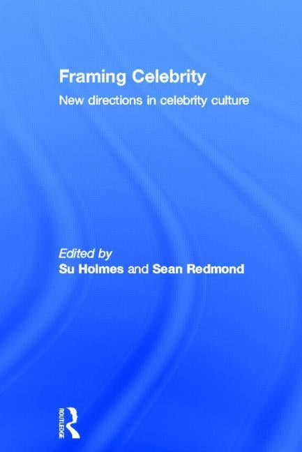 Framing Celebrity: New directions in celebrity culture by Holmes, Su